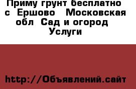 Приму грунт бесплатно. с. Ершово - Московская обл. Сад и огород » Услуги   